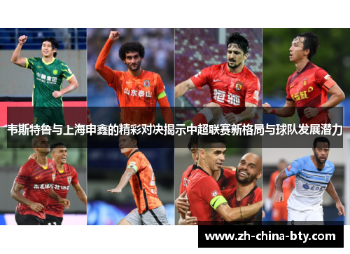 韦斯特鲁与上海申鑫的精彩对决揭示中超联赛新格局与球队发展潜力