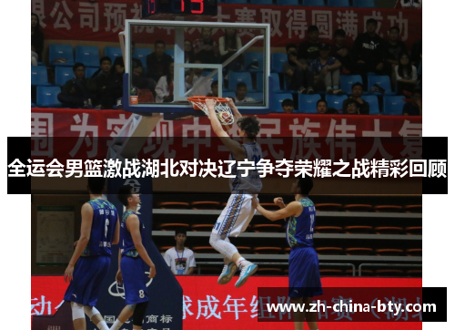全运会男篮激战湖北对决辽宁争夺荣耀之战精彩回顾
