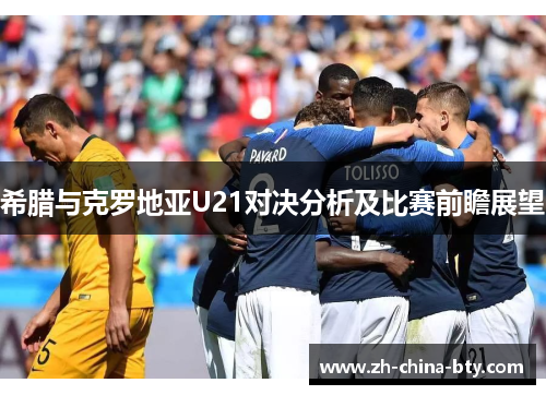 希腊与克罗地亚U21对决分析及比赛前瞻展望