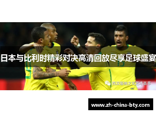 日本与比利时精彩对决高清回放尽享足球盛宴